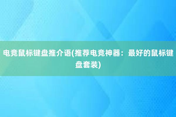 电竞鼠标键盘推介语(推荐电竞神器：最好的鼠标键盘套装)