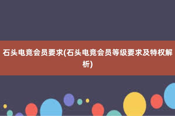 石头电竞会员要求(石头电竞会员等级要求及特权解析)