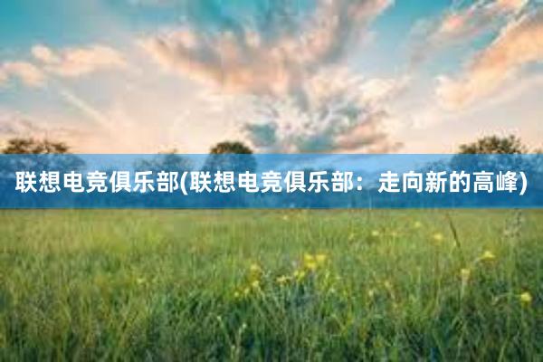 联想电竞俱乐部(联想电竞俱乐部：走向新的高峰)