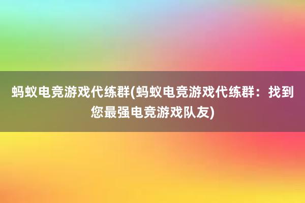 蚂蚁电竞游戏代练群(蚂蚁电竞游戏代练群：找到您最强电竞游戏队友)