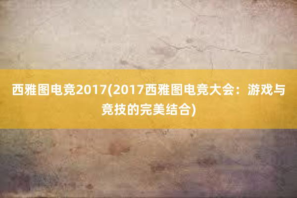 西雅图电竞2017(2017西雅图电竞大会：游戏与竞技的完美结合)