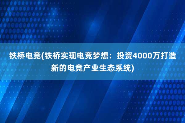 铁桥电竞(铁桥实现电竞梦想：投资4000万打造新的电竞产业生态系统)