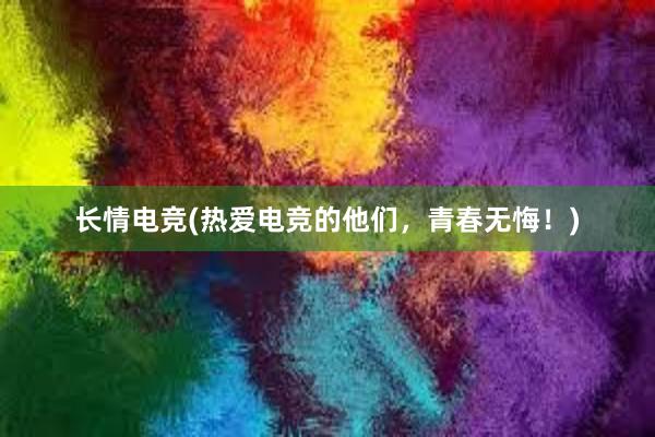 长情电竞(热爱电竞的他们，青春无悔！)