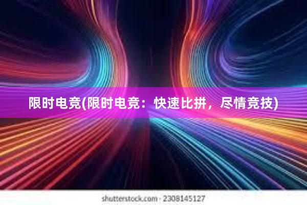 限时电竞(限时电竞：快速比拼，尽情竞技)