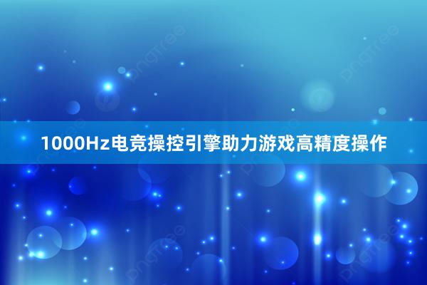 1000Hz电竞操控引擎助力游戏高精度操作