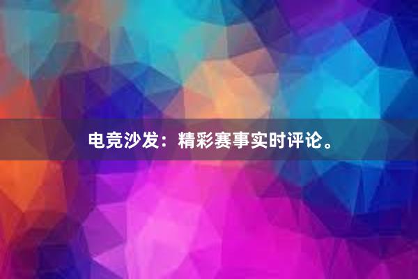 电竞沙发：精彩赛事实时评论。