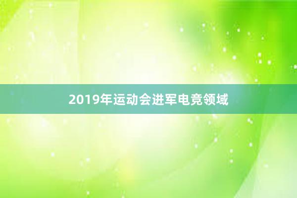 2019年运动会进军电竞领域