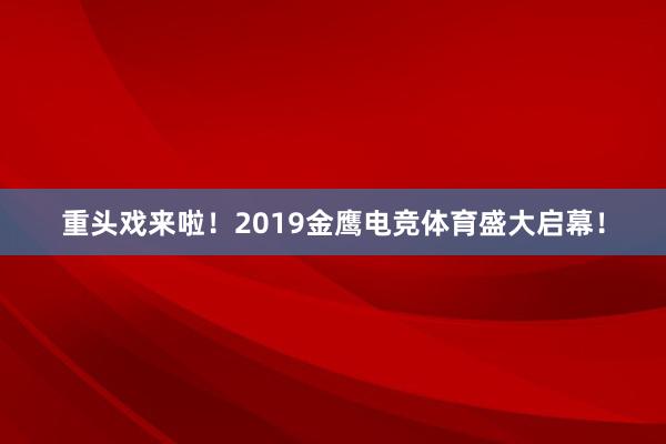 重头戏来啦！2019金鹰电竞体育盛大启幕！