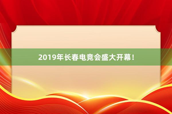 2019年长春电竞会盛大开幕！