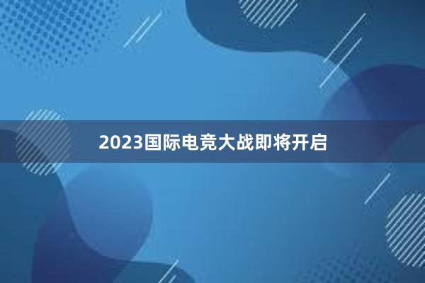 2023国际电竞大战即将开启