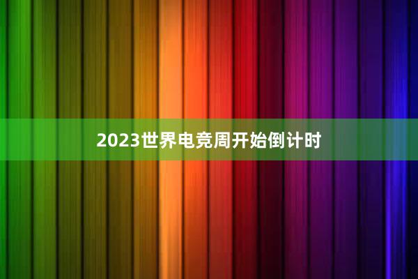 2023世界电竞周开始倒计时