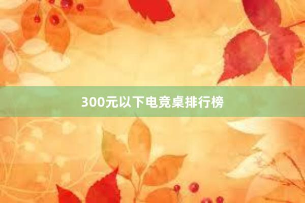 300元以下电竞桌排行榜