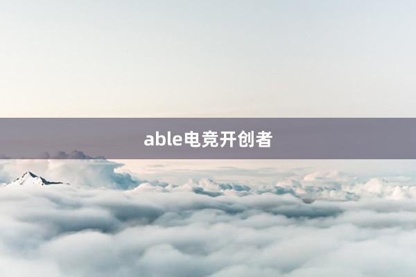 able电竞开创者