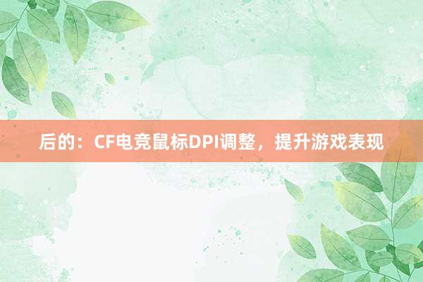 后的：CF电竞鼠标DPI调整，提升游戏表现