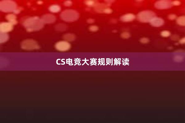 CS电竞大赛规则解读