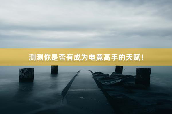 测测你是否有成为电竞高手的天赋！