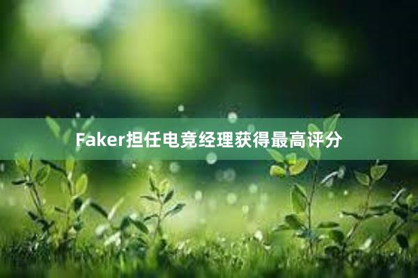 Faker担任电竞经理获得最高评分