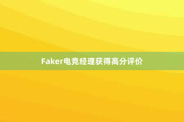 Faker电竞经理获得高分评价