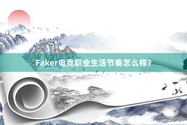 Faker电竞职业生活节奏怎么样？