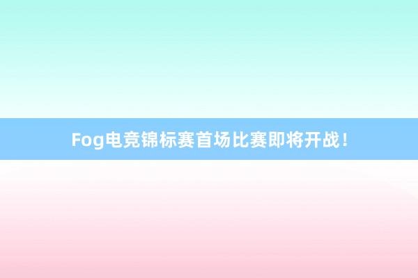 Fog电竞锦标赛首场比赛即将开战！