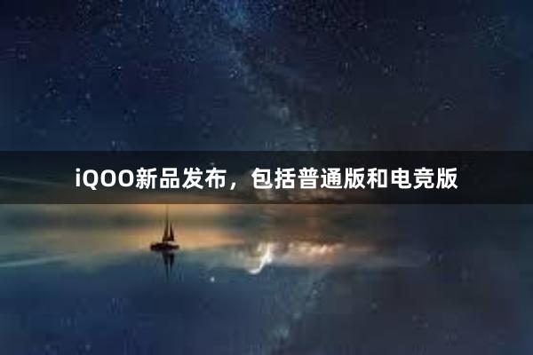 iQOO新品发布，包括普通版和电竞版