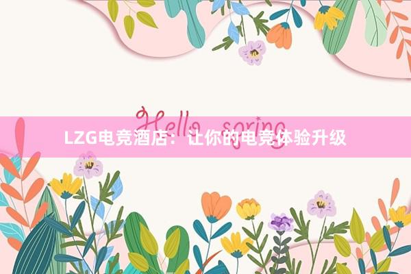 LZG电竞酒店：让你的电竞体验升级