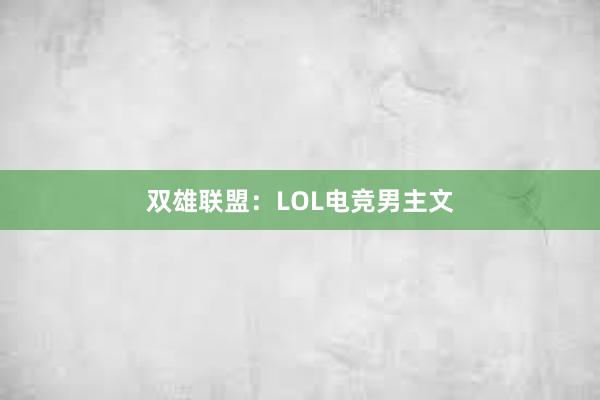 双雄联盟：LOL电竞男主文