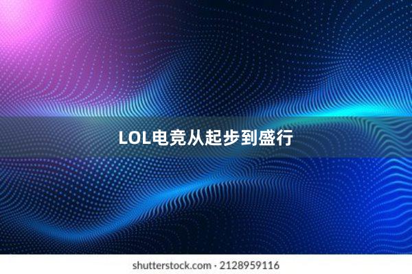 LOL电竞从起步到盛行