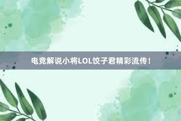 电竞解说小将LOL饺子君精彩流传！