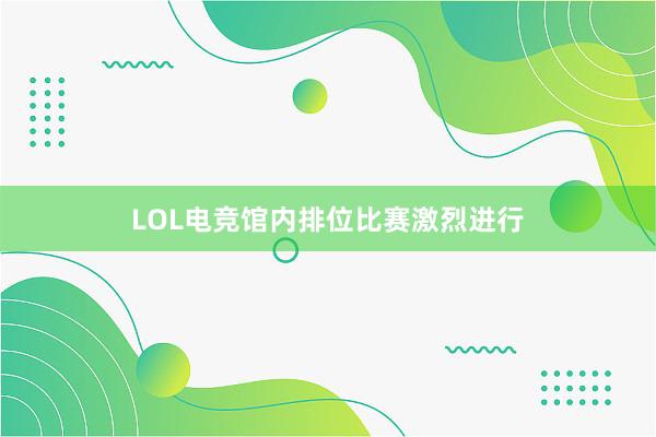 LOL电竞馆内排位比赛激烈进行