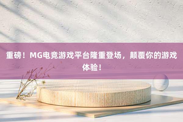 重磅！MG电竞游戏平台隆重登场，颠覆你的游戏体验！