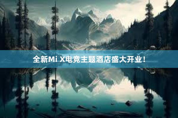 全新Mi X电竞主题酒店盛大开业！