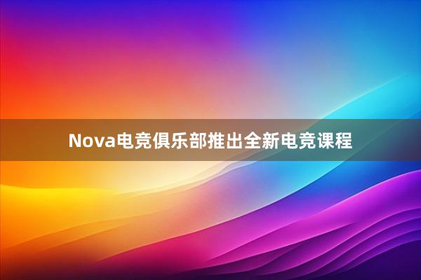 Nova电竞俱乐部推出全新电竞课程