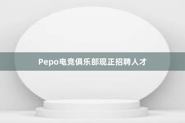 Pepo电竞俱乐部现正招聘人才