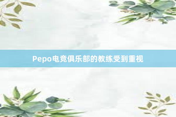 Pepo电竞俱乐部的教练受到重视