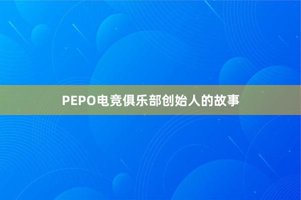 PEPO电竞俱乐部创始人的故事