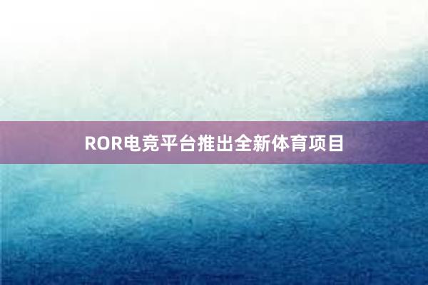 ROR电竞平台推出全新体育项目