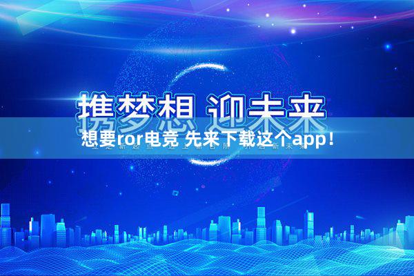 想要ror电竞 先来下载这个app！