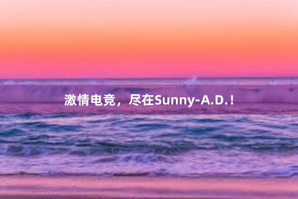 激情电竞，尽在Sunny-A.D.！