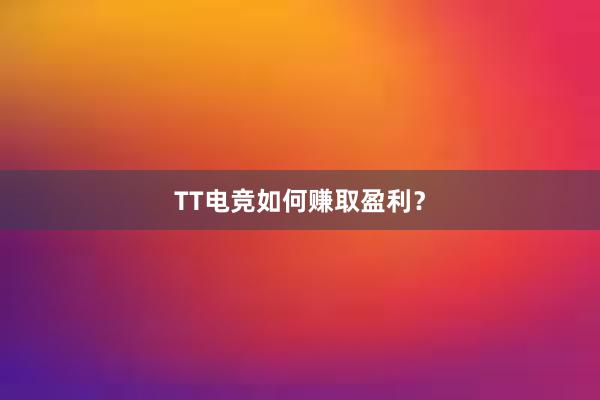 TT电竞如何赚取盈利？