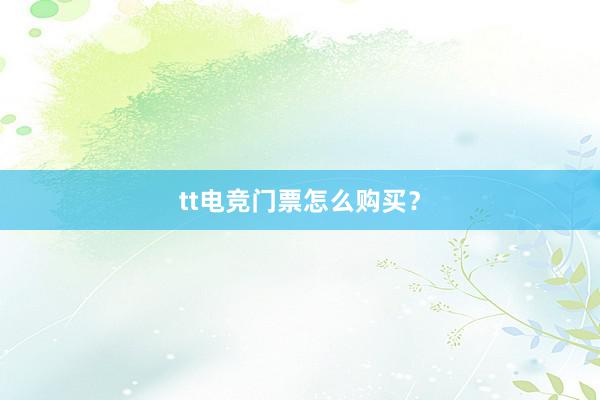 tt电竞门票怎么购买？