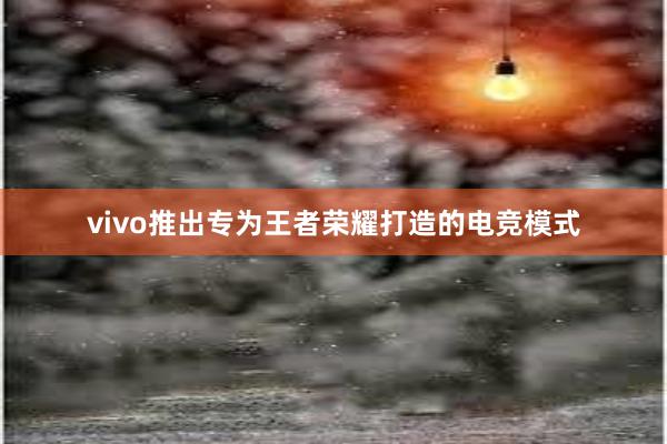 vivo推出专为王者荣耀打造的电竞模式