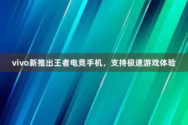 vivo新推出王者电竞手机，支持极速游戏体验