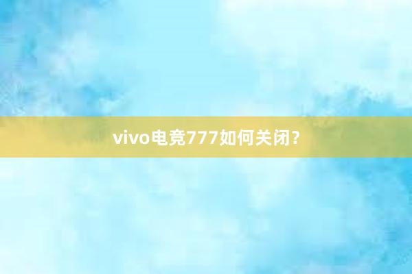 vivo电竞777如何关闭？