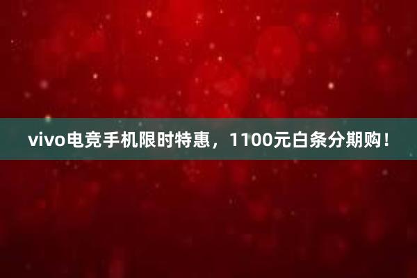 vivo电竞手机限时特惠，1100元白条分期购！