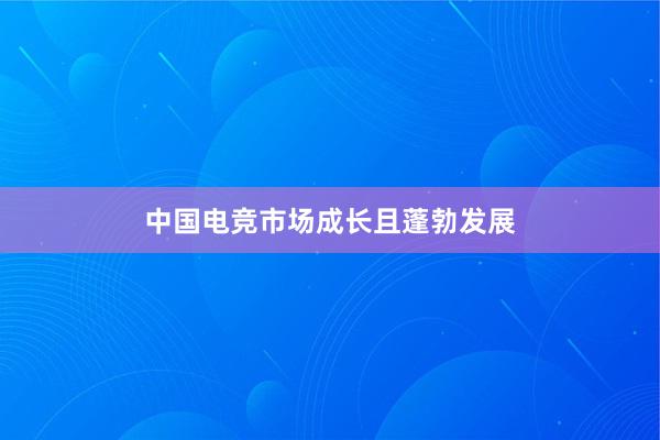 中国电竞市场成长且蓬勃发展