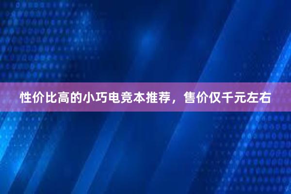 性价比高的小巧电竞本推荐，售价仅千元左右