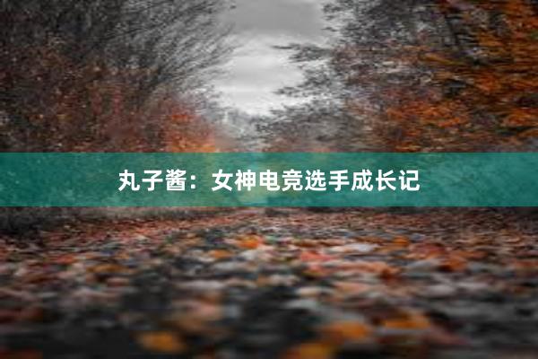 丸子酱：女神电竞选手成长记