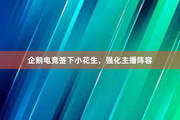 企鹅电竞签下小花生，强化主播阵容