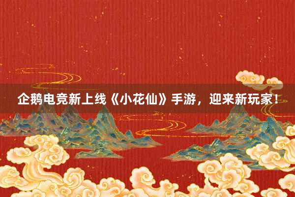 企鹅电竞新上线《小花仙》手游，迎来新玩家！